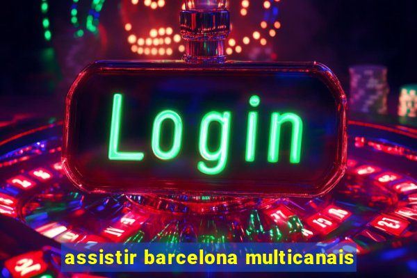 assistir barcelona multicanais